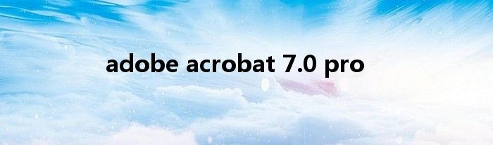 adobe acrobat 7.0 pro