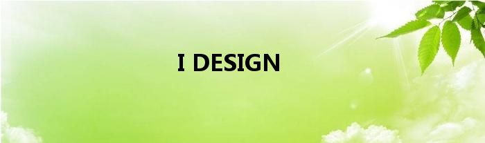 I DESIGN