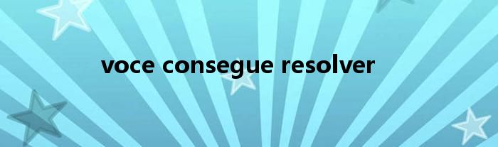 voce consegue resolver