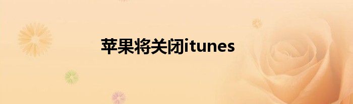 苹果将关闭itunes