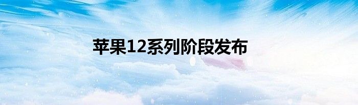 苹果12系列阶段发布