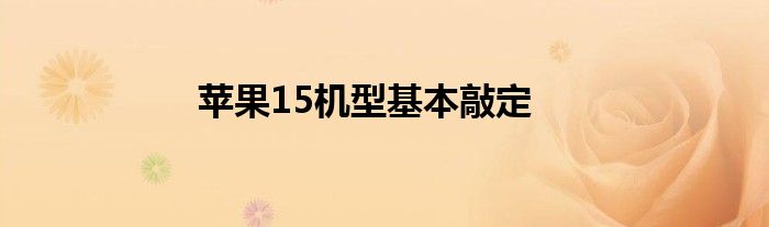 苹果15机型基本敲定