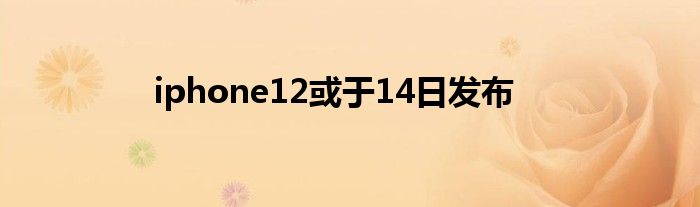 iphone12或于14日发布