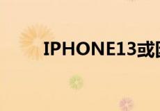 IPHONE13或因越南疫情交货中断