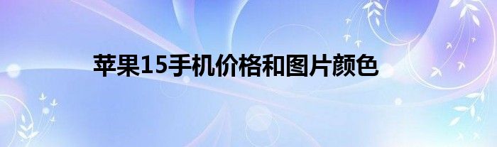 苹果15手机价格和图片颜色