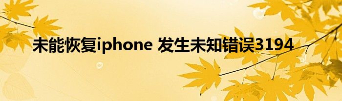 未能恢复iphone 发生未知错误3194