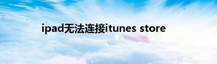 ipad无法连接itunes store