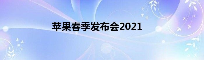 苹果春季发布会2021