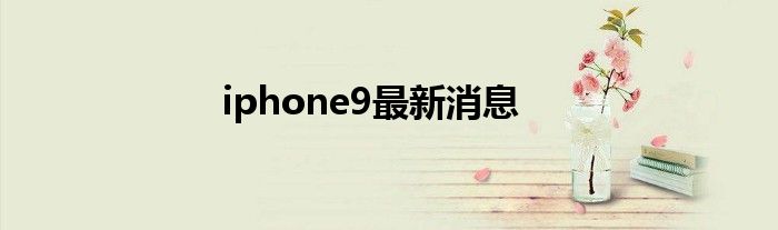 iphone9最新消息