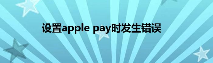 设置apple pay时发生错误