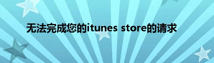 无法完成您的itunes store的请求