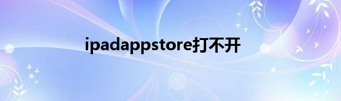 ipadappstore打不开