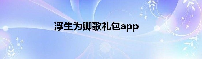 浮生为卿歌礼包app