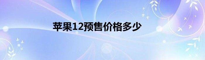 苹果12预售价格多少