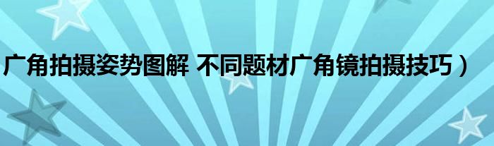 广角拍摄姿势图解 不同题材广角镜拍摄技巧）