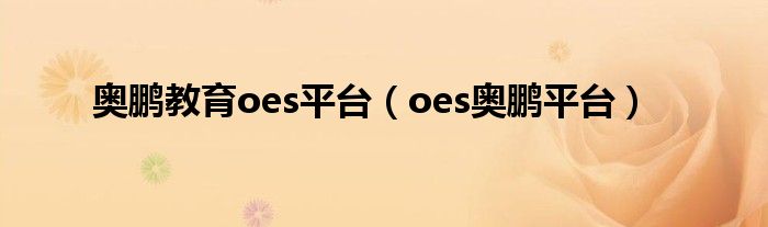 奥鹏教育oes平台（oes奥鹏平台）