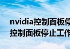 nvidia控制面板停止工作怎么解决（nvidia控制面板停止工作）