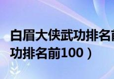 白眉大侠武功排名前十兵器图片（白眉大侠武功排名前100）