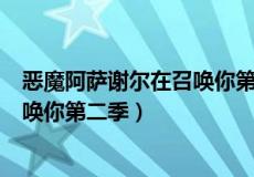 恶魔阿萨谢尔在召唤你第二季百度网盘（恶魔阿萨谢尔在召唤你第二季）