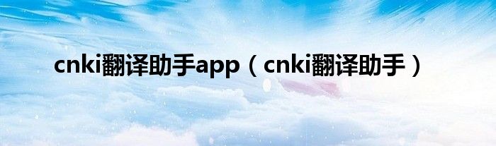 cnki翻译助手app（cnki翻译助手）