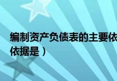 编制资产负债表的主要依据是什么（编制资产负债表的主要依据是）