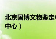 北京国博文物鉴定中心官网（国家级文物鉴定中心）