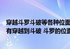 穿越斗罗斗破等各种位面的小说（有没有穿越很多位面其中有穿越到斗破 斗罗的位面的小说）