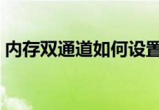 内存双通道如何设置（内存双通道如何设置）