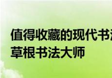 值得收藏的现代书法大师 盘点6名最具实力的草根书法大师