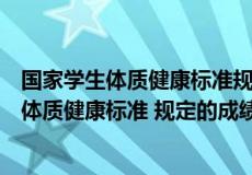 国家学生体质健康标准规定的成绩良好的标准是（国家学生体质健康标准 规定的成绩良好的标准是）