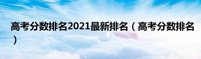 高考分数排名2021最新排名（高考分数排名）