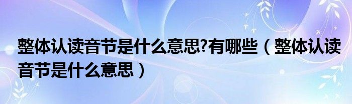 整体认读音节是什么意思?有哪些（整体认读音节是什么意思）