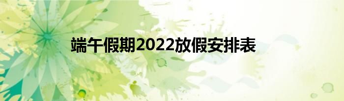 端午假期2022放假安排表