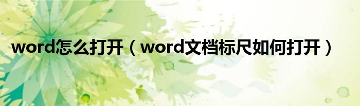 word怎么打开（word文档标尺如何打开）