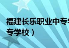 福建长乐职业中专学校官网（福建长乐职业中专学校）