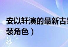 安以轩演的最新古装剧（安以轩演技炸裂的古装角色）