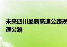 未来四川最新高速公路规划图（四川省南部县将新建三条快速公路