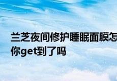 兰芝夜间修护睡眠面膜怎么用法 兰芝睡眠面膜5种使用方法你get到了吗