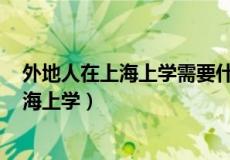 外地人在上海上学需要什么条件 2022年外地孩子想留在上海上学）