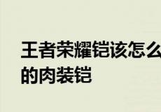 王者荣耀铠该怎么出装又肉又能打 一学就会的肉装铠