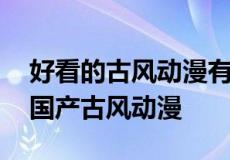 好看的古风动漫有哪些 盘点那些让人惊艳的国产古风动漫