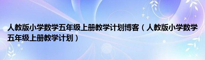 人教版小学数学五年级上册教学计划博客（人教版小学数学五年级上册教学计划）