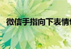 微信手指向下表情包（微信手指向下符号）