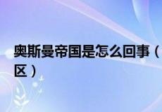 奥斯曼帝国是怎么回事（奥斯曼帝国是现在的哪些国家和地区）