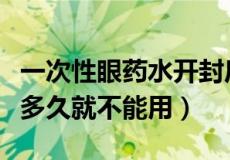 一次性眼药水开封后可以用多久（眼药水开封多久就不能用）