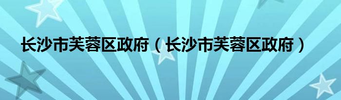 长沙市芙蓉区政府（长沙市芙蓉区政府）