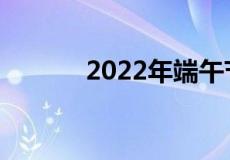 2022年端午节假期安排时间表