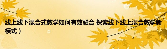 线上线下混合式教学如何有效融合 探索线下线上混合教学新模式）