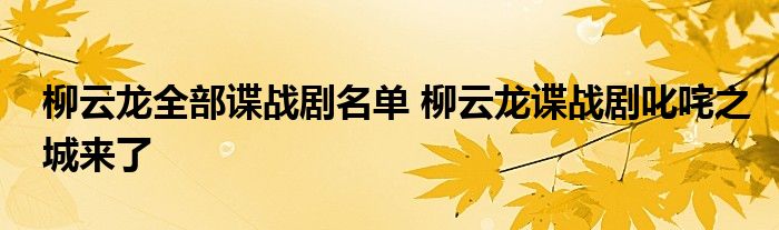 柳云龙全部谍战剧名单 柳云龙谍战剧叱咤之城来了