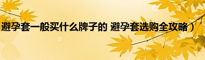 避孕套一般买什么牌子的 避孕套选购全攻略）